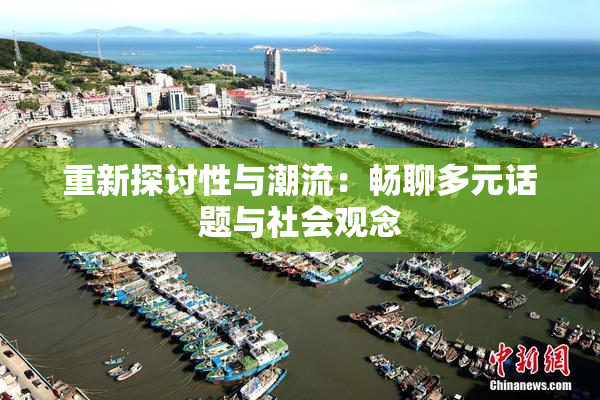 重新探讨性与潮流：畅聊多元话题与社会观念