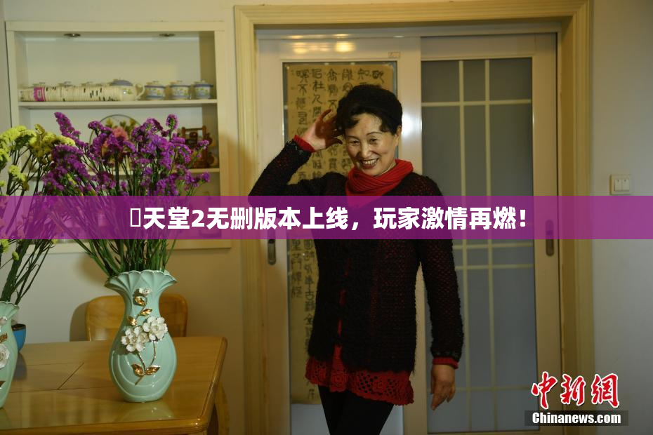 妺天堂2无删版本上线，玩家激情再燃！