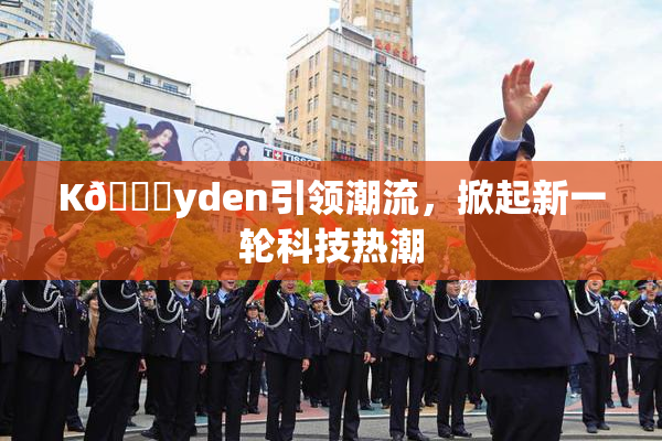 K🈚yden引领潮流，掀起新一轮科技热潮