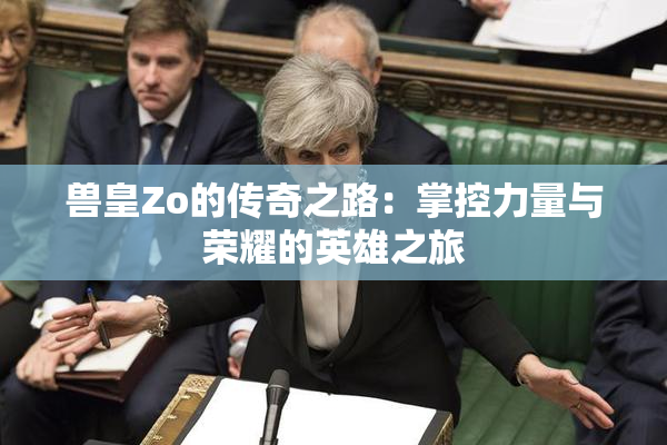兽皇Zo的传奇之路：掌控力量与荣耀的英雄之旅
