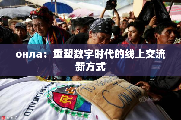онла：重塑数字时代的线上交流新方式