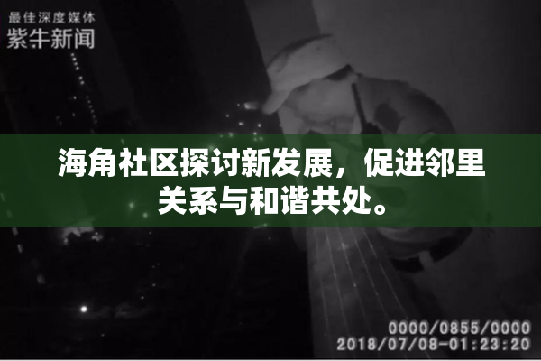海角社区探讨新发展，促进邻里关系与和谐共处。
