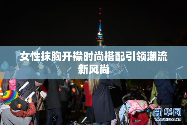 女性抹胸开襟时尚搭配引领潮流新风尚