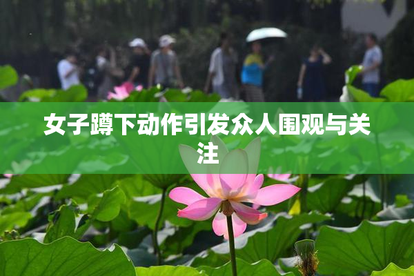 女子蹲下动作引发众人围观与关注