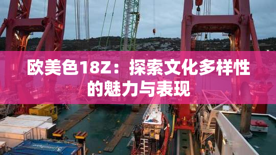 欧美色18Z：探索文化多样性的魅力与表现