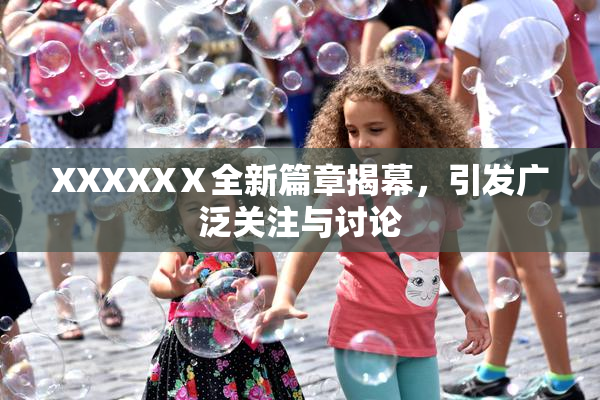 XXXXXⅩ全新篇章揭幕，引发广泛关注与讨论