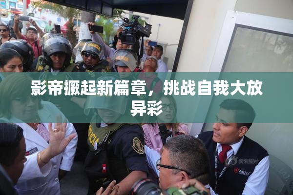 影帝撅起新篇章，挑战自我大放异彩