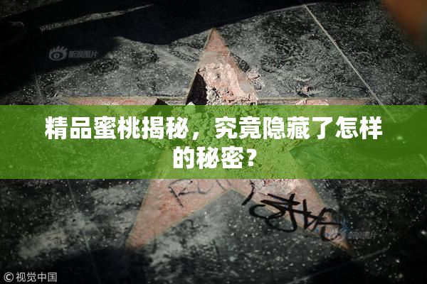 精品蜜桃揭秘，究竟隐藏了怎样的秘密？