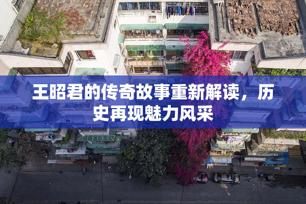 王昭君的传奇故事重新解读，历史再现魅力风采