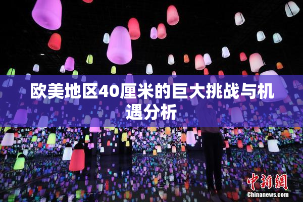 欧美地区40厘米的巨大挑战与机遇分析