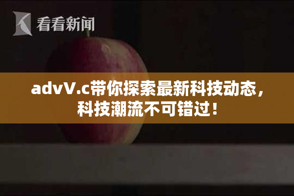 advV.c带你探索最新科技动态，科技潮流不可错过！