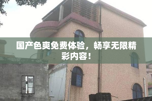 国产色爽免费体验，畅享无限精彩内容！