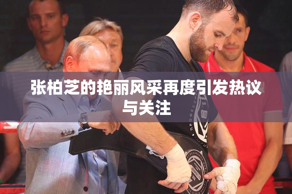张柏芝的艳丽风采再度引发热议与关注