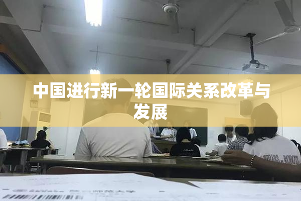 中国进行新一轮国际关系改革与发展