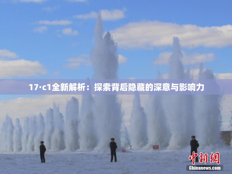 17·c1全新解析：探索背后隐藏的深意与影响力