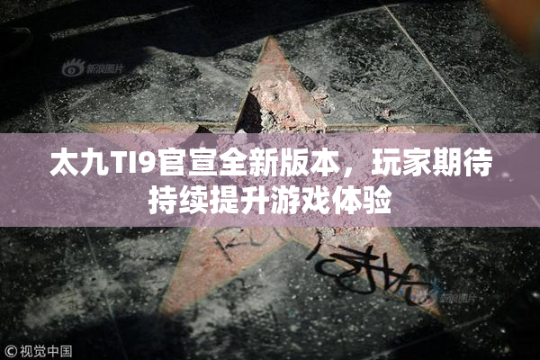 太九TI9官宣全新版本，玩家期待持续提升游戏体验