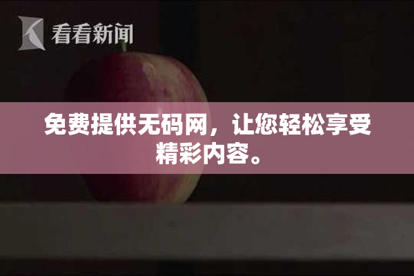免费提供无码网，让您轻松享受精彩内容。