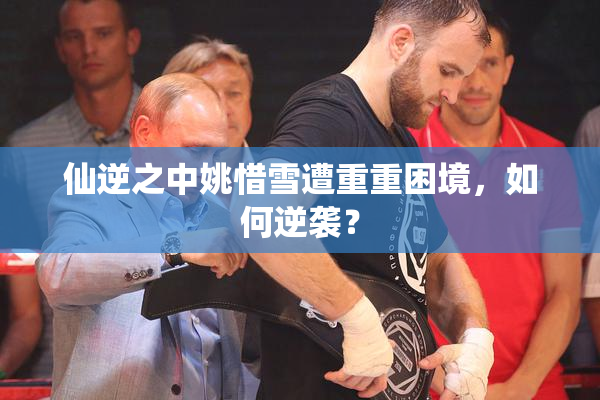仙逆之中姚惜雪遭重重困境，如何逆袭？
