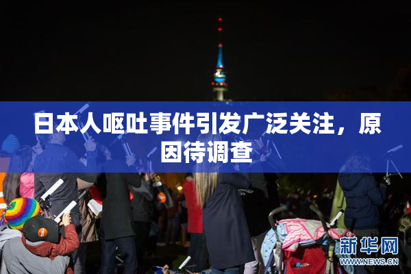 日本人呕吐事件引发广泛关注，原因待调查