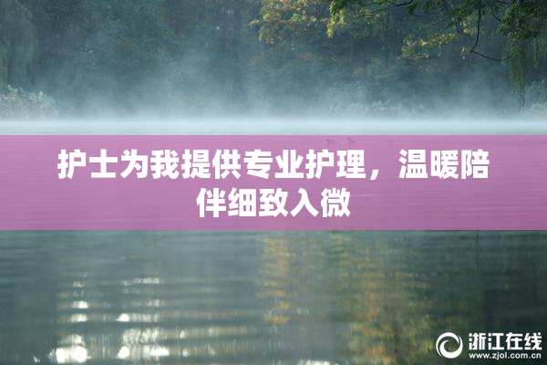 护士为我提供专业护理，温暖陪伴细致入微