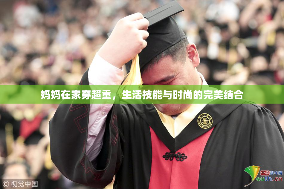 妈妈在家穿超重，生活技能与时尚的完美结合
