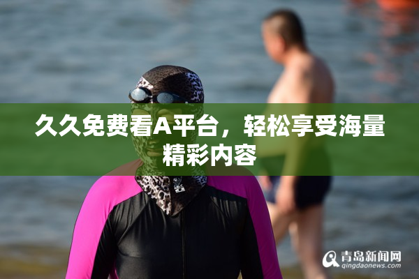 久久免费看A平台，轻松享受海量精彩内容