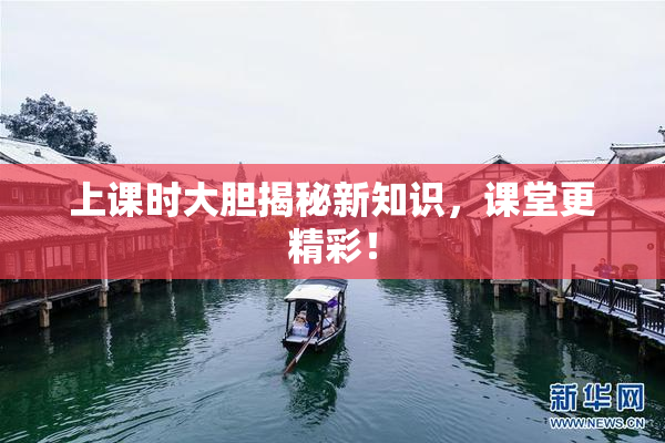 上课时大胆揭秘新知识，课堂更精彩！