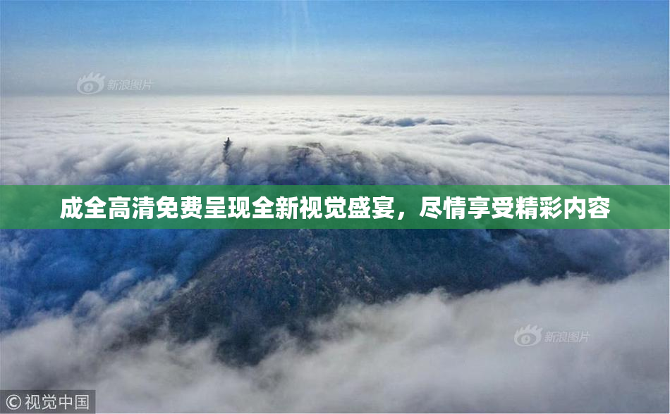 成全高清免费呈现全新视觉盛宴，尽情享受精彩内容