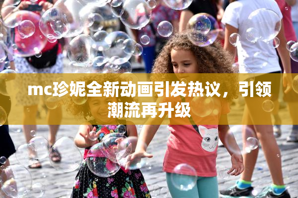 mc珍妮全新动画引发热议，引领潮流再升级