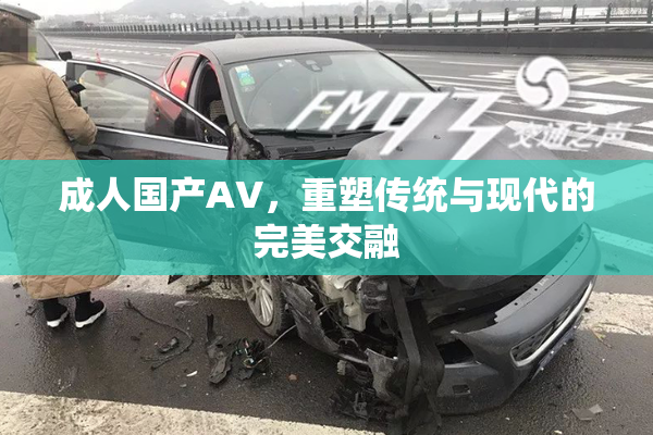 成人国产AV，重塑传统与现代的完美交融