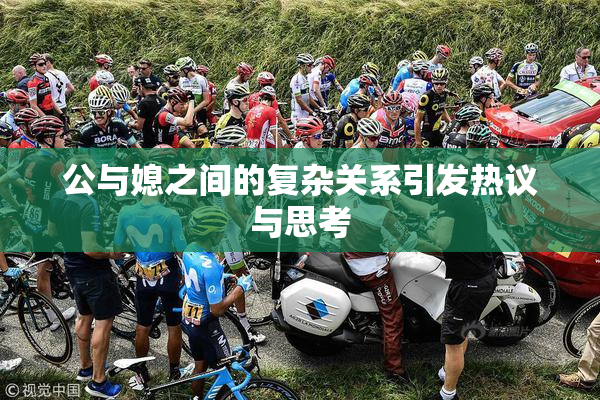 公与媳之间的复杂关系引发热议与思考