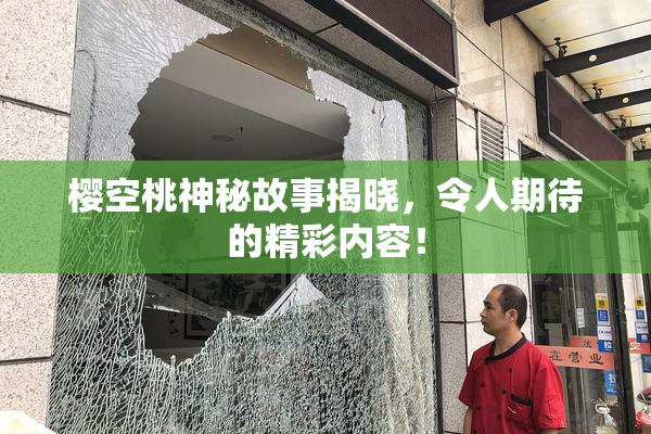 樱空桃神秘故事揭晓，令人期待的精彩内容！
