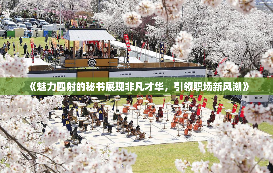 《魅力四射的秘书展现非凡才华，引领职场新风潮》