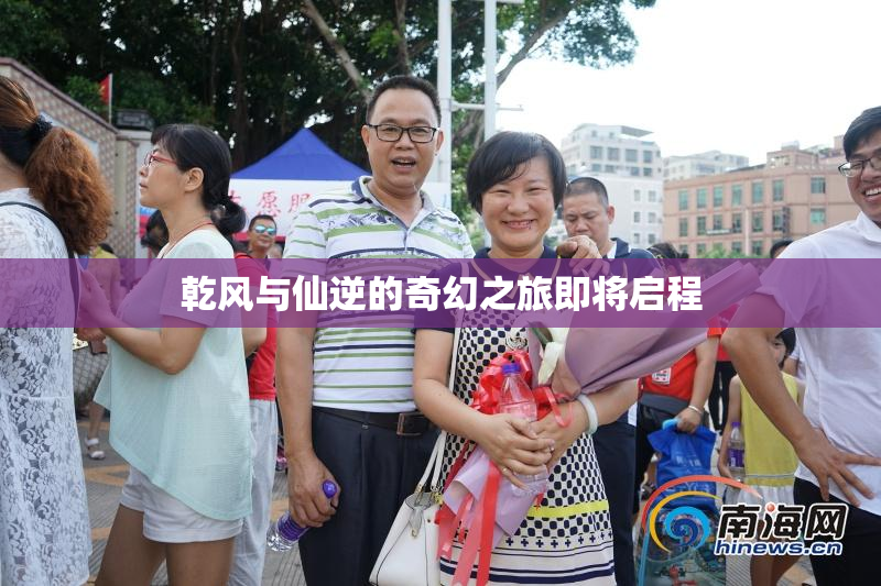 乾风与仙逆的奇幻之旅即将启程
