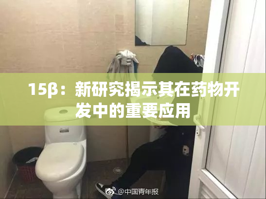 15β：新研究揭示其在药物开发中的重要应用