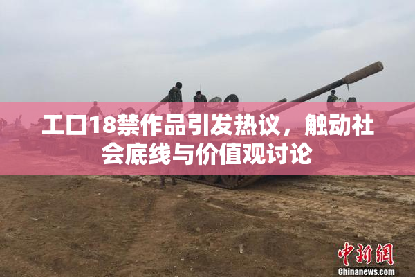工口18禁作品引发热议，触动社会底线与价值观讨论