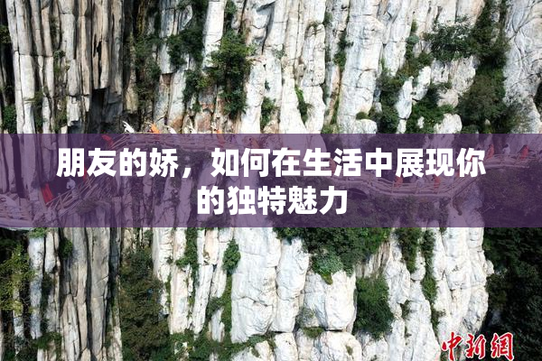 朋友的娇，如何在生活中展现你的独特魅力