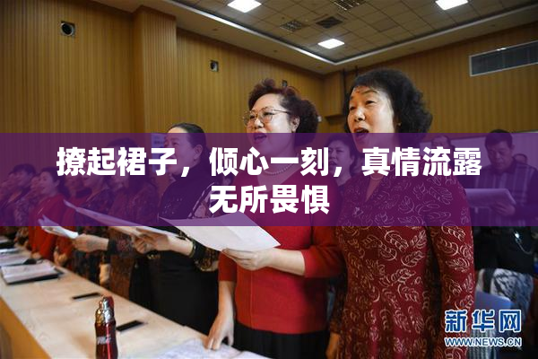 撩起裙子，倾心一刻，真情流露无所畏惧