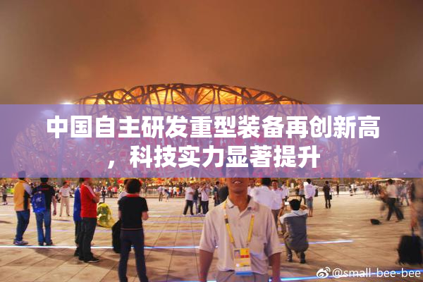 中国自主研发重型装备再创新高，科技实力显著提升