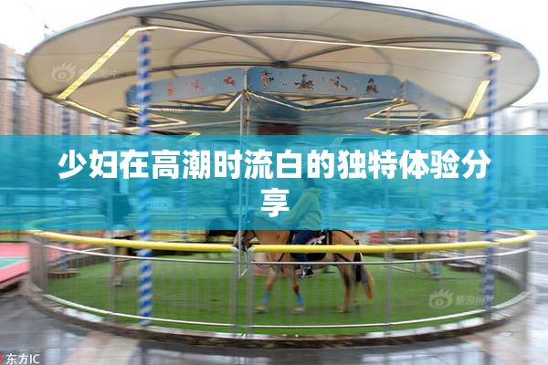 少妇在高潮时流白的独特体验分享