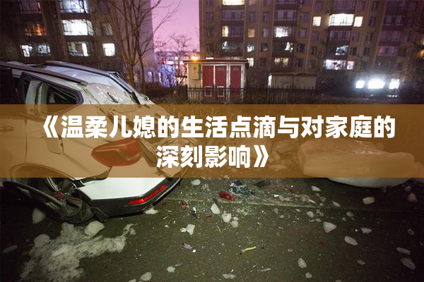 《温柔儿媳的生活点滴与对家庭的深刻影响》