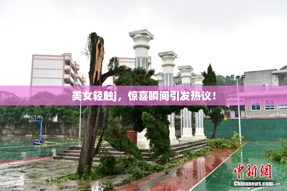 美女轻触j，惊喜瞬间引发热议！