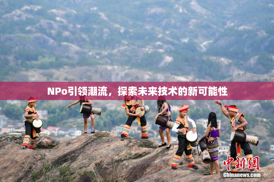 ΝPo引领潮流，探索未来技术的新可能性