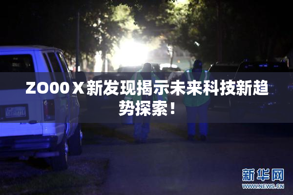ZO00Ⅹ新发现揭示未来科技新趋势探索！