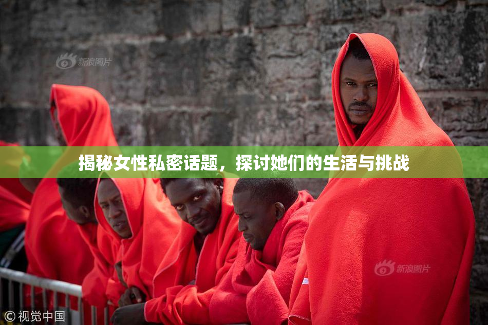 揭秘女性私密话题，探讨她们的生活与挑战