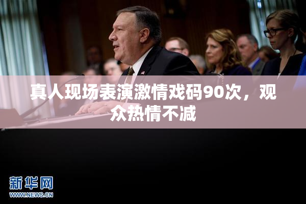 真人现场表演激情戏码90次，观众热情不减