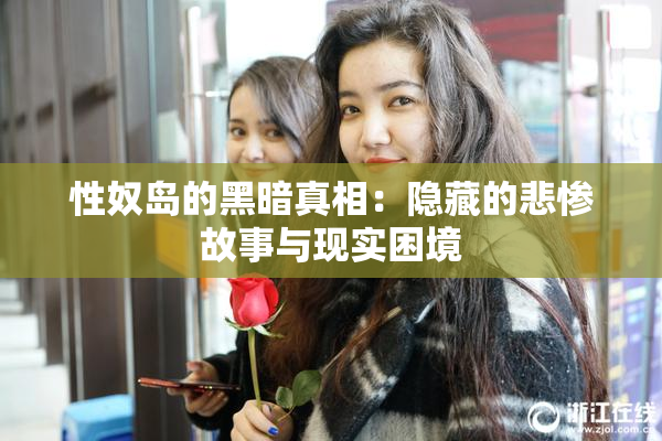 性奴岛的黑暗真相：隐藏的悲惨故事与现实困境