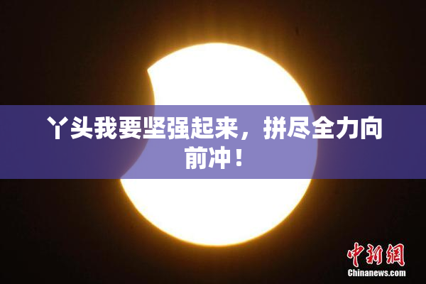 丫头我要坚强起来，拼尽全力向前冲！