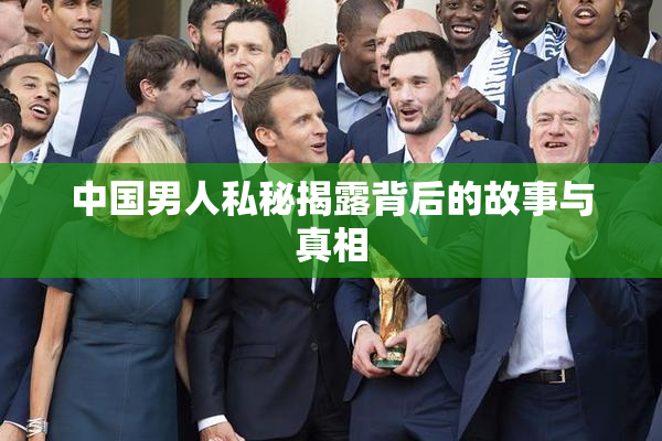 中国男人私秘揭露背后的故事与真相