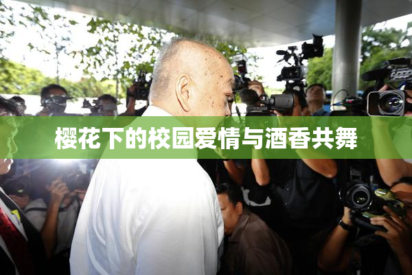 樱花下的校园爱情与酒香共舞